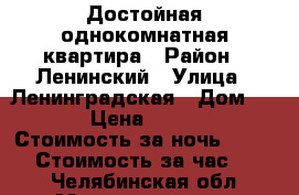 Достойная однокомнатная квартира › Район ­ Ленинский › Улица ­ Ленинградская › Дом ­ 33 › Цена ­ 1 000 › Стоимость за ночь ­ 1 000 › Стоимость за час ­ 250 - Челябинская обл., Магнитогорск г. Недвижимость » Квартиры аренда посуточно   